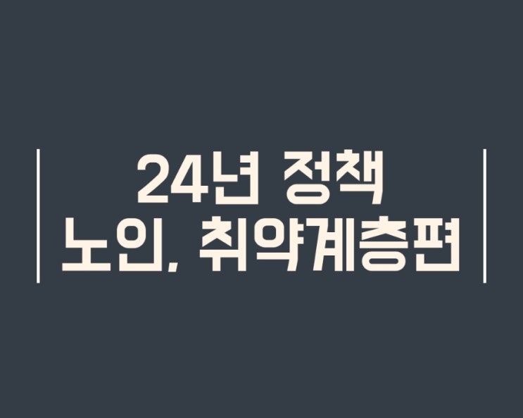  2024년엔 이렇게 달라집니다 어르신(노인), 취약계층(저소득,장애인,다문화) 편