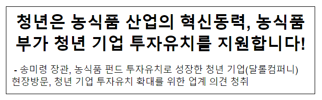 청년은 농식품 산업의 혁신동력, 농식품부가 청년 기업 투자유치를 지원합니다!