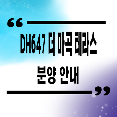  DH647더 마곡 테라스 입주 테라스하우스 발산역 신규 아파트 타입별 분양가 모델하우스
