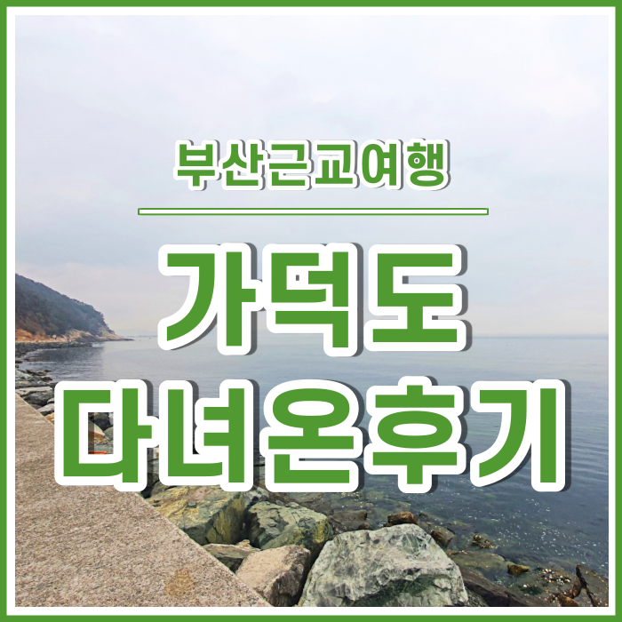  [일상] 가덕도의 차분하고 아늑한 해변, 부산근교여행