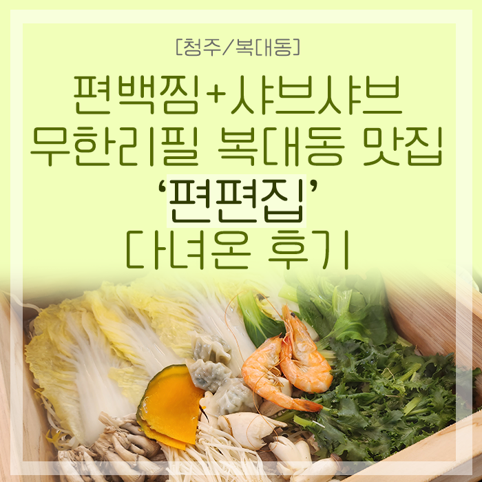 [청주/복대동] 편백찜+샤브샤브 무한리필까지! 복대동 맛집 '편편집'(feat. 고기도 무한)