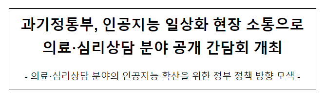 과기정통부, 인공지능 일상화 현장 소통으로 의료·심리상담 분야 공개 간담회 개최