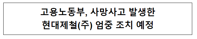 고용노동부, 사망사고 발생한 현대제철(주) 엄중 조치 예정