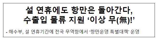 설 연휴에도 항만은 돌아간다, 수출입 물류 지원 ‘이상 무(無)!’ 설 연휴에도 항만은 돌아간다, 수출입 물류 지원 ‘이상 무(無)!’