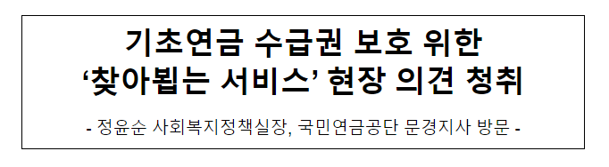 기초연금 수급권 보호 위한 ‘찾아뵙는 서비스’ 현장 의견 청취 기초연금 수급권 보호 위한 ‘찾아뵙는 서비스’ 현장 의견 청취