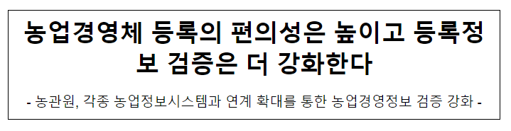 농업경영체 등록의 편의성은 높이고 등록정보 검증은 더 강화한다