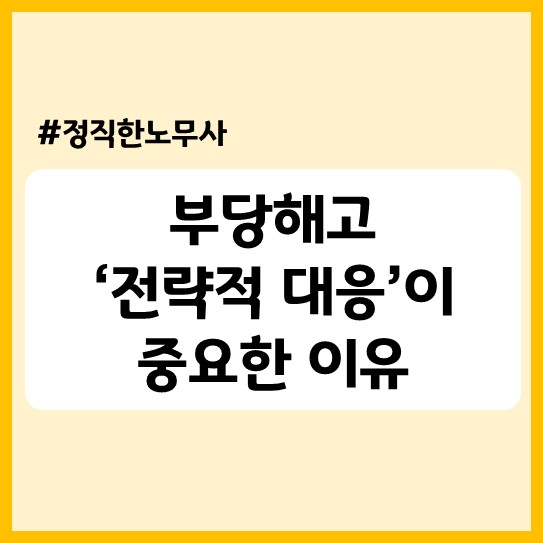  [노동사건 전문] 부당해고 '전략적 대응'이 중요한 이유(쟁점분석, 대응방향 가이드)