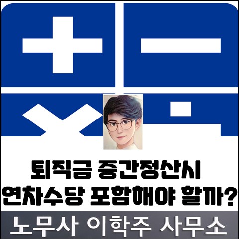 퇴직금 중간정산 시 연차수당 포함여부? (고양노무사, 고양시노무사) 퇴직금 중간정산 시 연차수당 포함여부? (고양노무사, 고양시노무사)