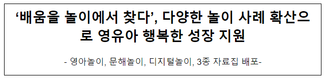 ‘배움을 놀이에서 찾다’, 다양한 놀이 사례 확산으로 영유아 행복한 성장 지원 ‘배움을 놀이에서 찾다’, 다양한 놀이 사례 확산으로 영유아 행복한 성장 지원