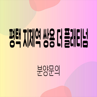  평택 지제역 쌍용 더 플래티넘 미분양아파트 반도체 밸리 신축 줍줍 잔여세대 분양가 모델하우스