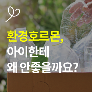  환경호르몬 영향 아이에게 미치는 영향 예방법 총정리