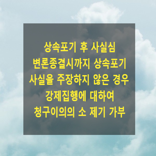  상속포기 후 사실심 변론종결시까지 상속포기 사실을 주장하지 않은 경우 강제집행에 대하여 청구이의의 소를 제기할 수 있는지
