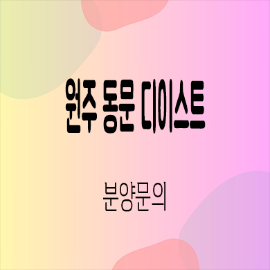 원주 동문 디이스트 미분양아파트 관설동 신규 줍줍 잔여세대 분양가 모델하우스