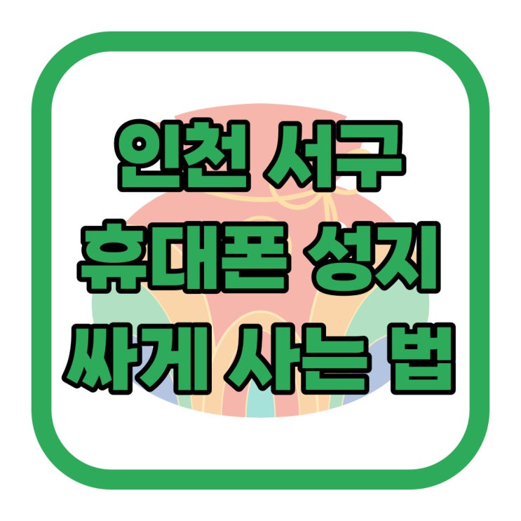 인천 서구 휴대폰 성지 최신폰 싸게 사는 법 인천 서구 휴대폰 성지 최신폰 싸게 사는 법
