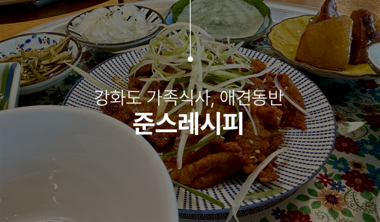  강화도 가족식사, 애견동반이 가능한 준스레시피 다녀왔어요.