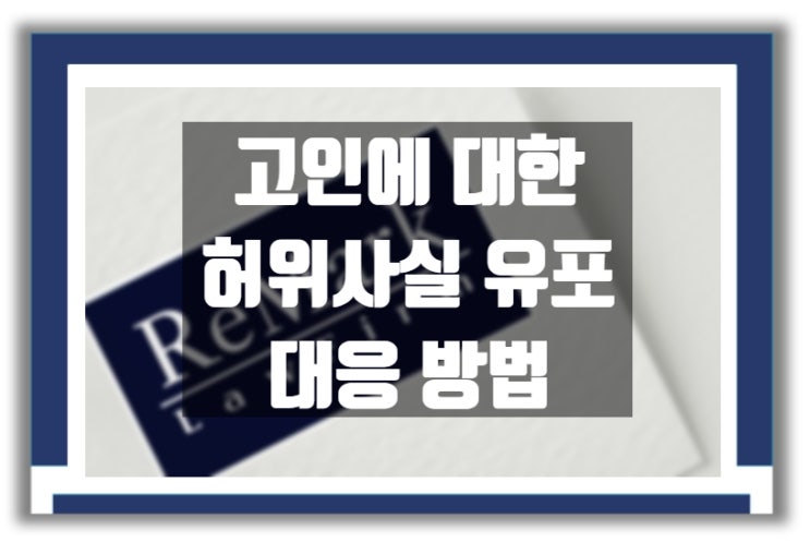  법률상담) 고인에 대한 허위사실 유포 시 대응 방법