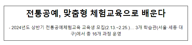 2024년도 상반기 전통공예체험교육 교육생 모집(2.13.~2.25.)… 3개 학습관(서울·세종·대구)에서 총 16개 과정 운영 2024년도 상반기 전통공예체험교육 교육생 모집(2.13.~2.25.)… 3개 학습관(서울·세종·대구)에서 총 16개 과정 운영