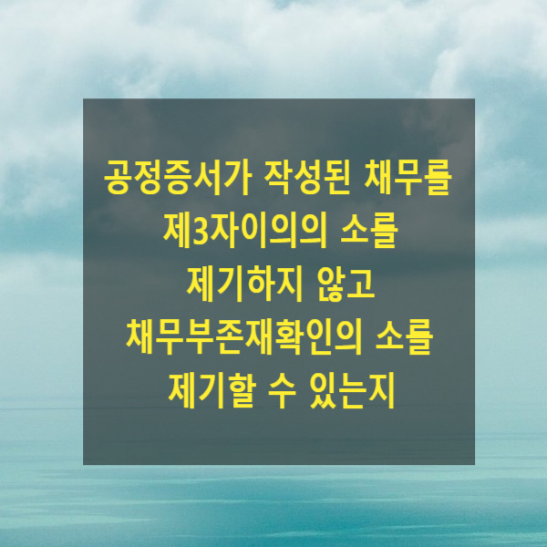  공정증서가 작성된 채무를 변제 후 경매를 신청하는 경우 제3자이의의 소를 제기하지 않고 채무부존재확인의 소를 제기할 수 있는지