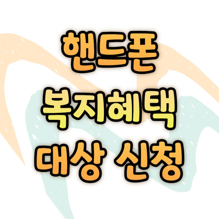 핸드폰 복지할인 혜택 요금 감면 대상 신청 방법 핸드폰 복지할인 혜택 요금 감면 대상 신청 방법