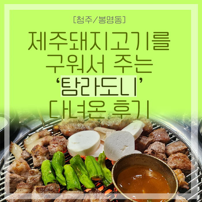 [청주/봉명동] 제주돼지고기를 구워주는 청주 봉명동 맛집 '탐라도니'