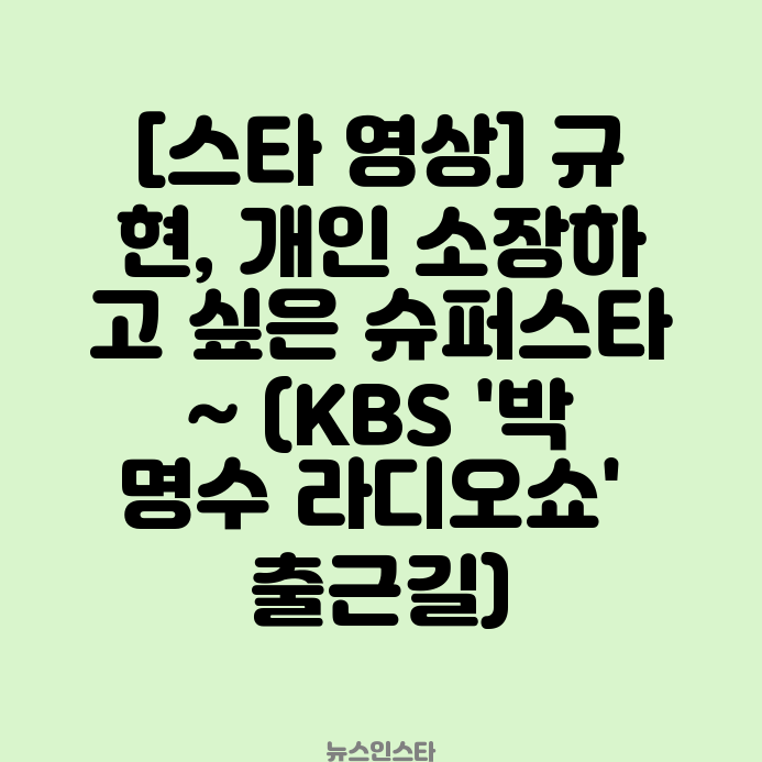 <b>규현</b>, 개인 소장하고 싶은 슈퍼스타~ (KBS '박명수 <b>라디오쇼</b>... 
