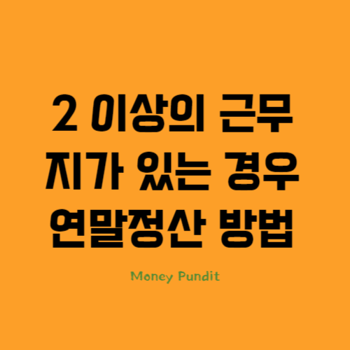  2 이상의 근무지(이중근로자)가 있는 경우 연말정산 방법