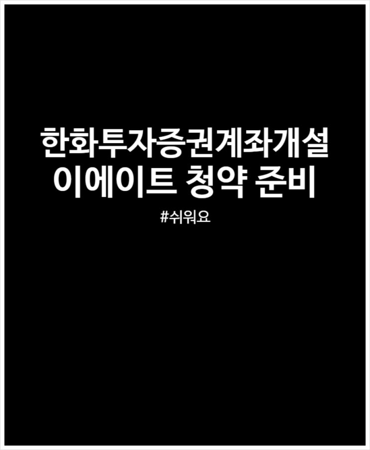  한화투자증권 계좌개설 완료 (feat.이에이트 공모주 청약 준비)