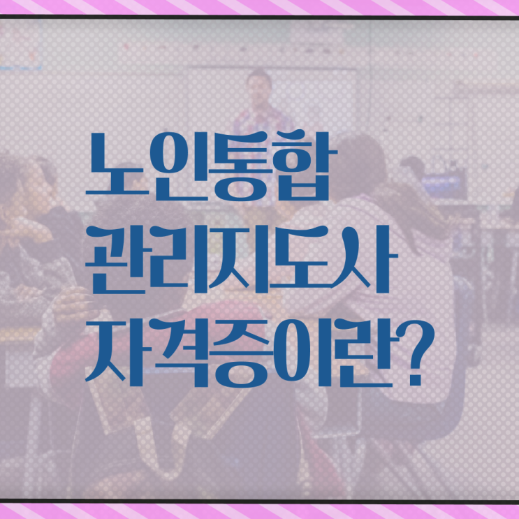  노인통합관리지도사 자격증 과정 정보 제공 :)