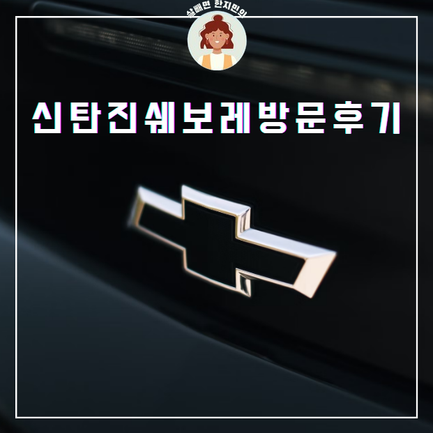  신탄진 쉐보레 센터 후기, 가는 길은 험한데 오길 잘했다!