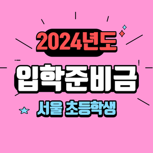 2024년도 서울초등학생 입학준비금신청과 사용처안내 입학지원금