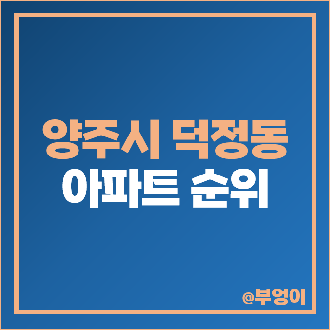 양주 덕정 아파트 매매 가격 순위 서희스타힐스 청담마을 시세 양주 덕정 아파트 매매 가격 순위 서희스타힐스 청담마을 시세