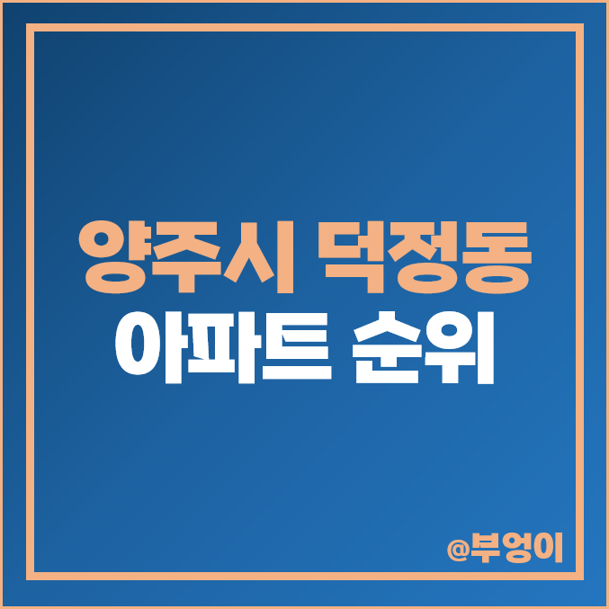 양주 덕정 아파트 매매 가격 순위 서희스타힐스 청담마을 시세