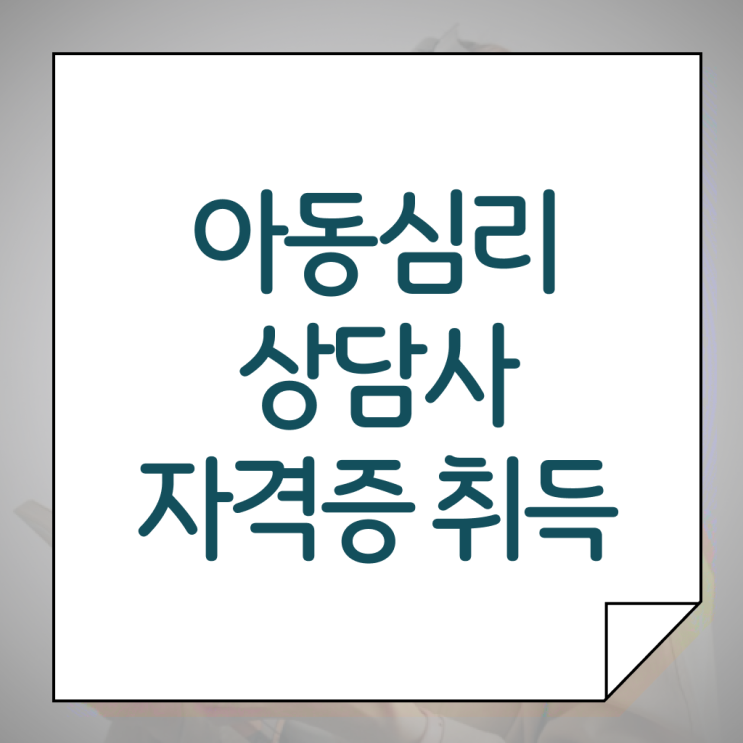  아동 심리상담사 시험 준비방법 핵심 정보 가득 ?