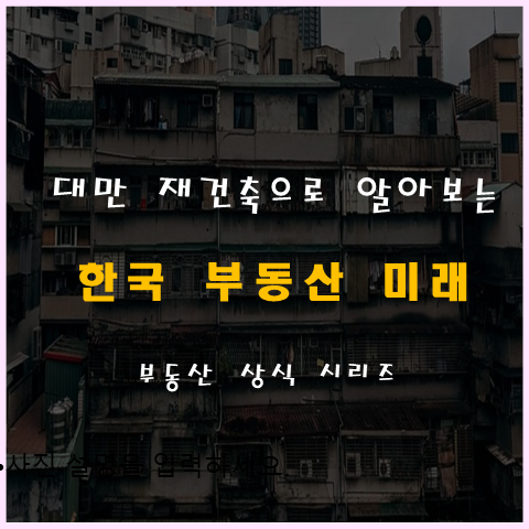 대만 부동산 재건축을 통해 알아보는 한국의 미래