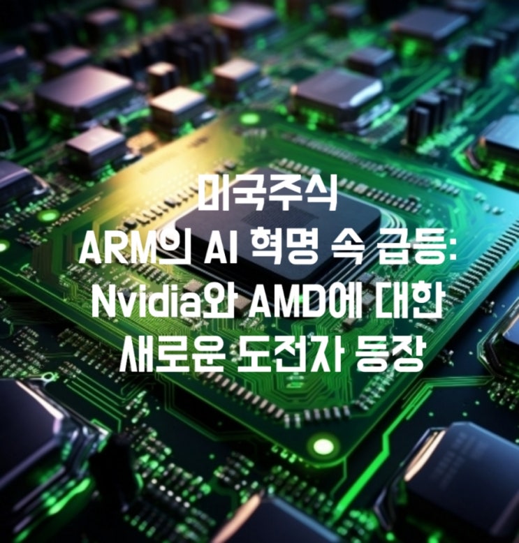 미국주식 ARM의 AI 혁명 속 급등: Nvidia와 AMD에 대한 새로운 도전자 등장