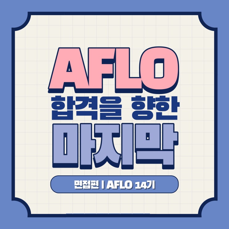  AFLO 14기ㅣ합격을 향한 마지막, 면접(+기출면접질문리스트 공유)
