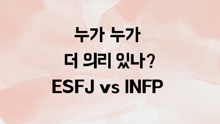 누가 누가 더 의리 있나? ESFJ vs INFP