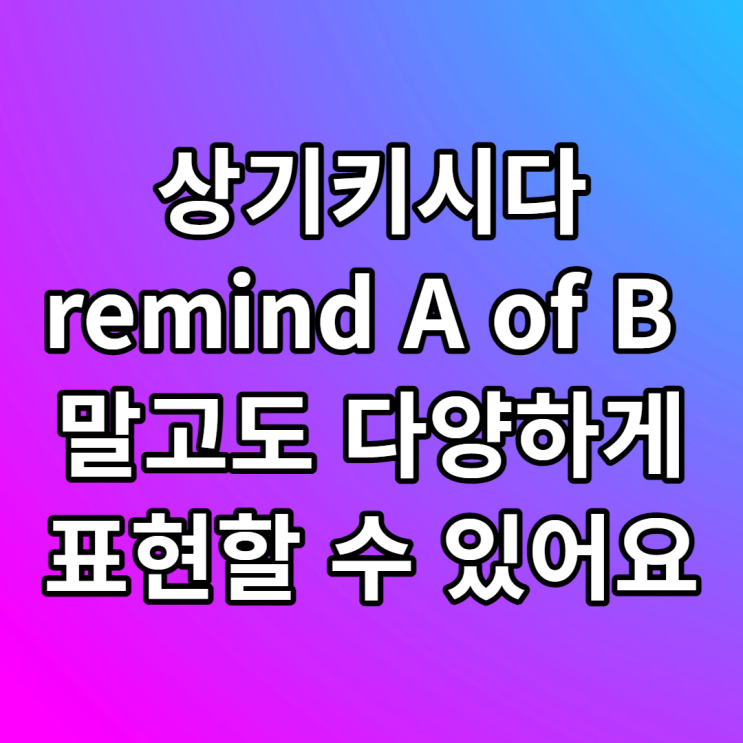  remind A of B, to, that 상기시키다 영어로