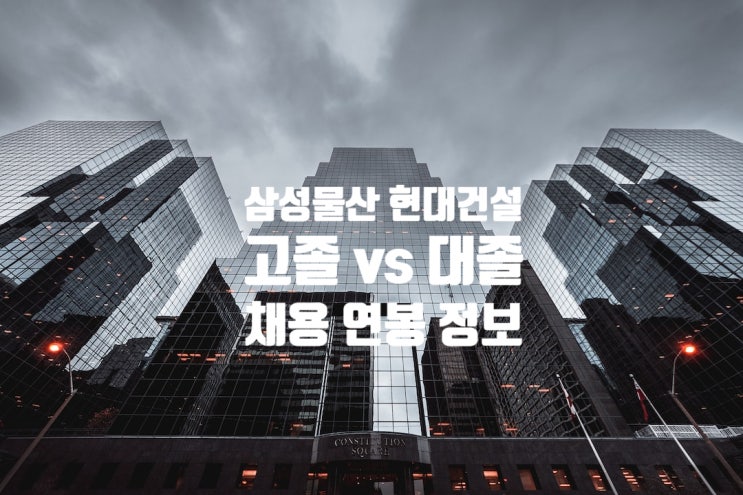  삼성물산·현대건설, 고졸 vs 대졸 채용 연봉 진로조언