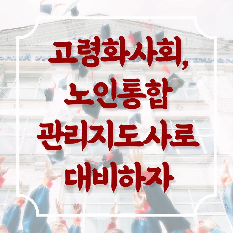  노인 통합 관리지도사 1급 자격증 과정 알아보기 !!!