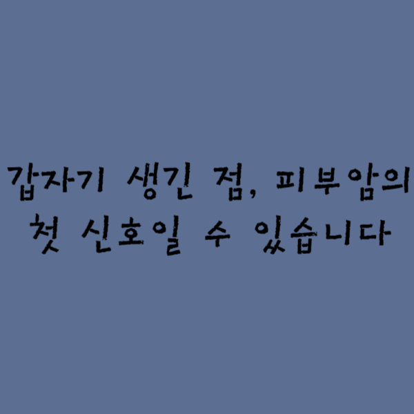  갑자기 생긴 점, 피부암의 첫 신호일 수 있습니다