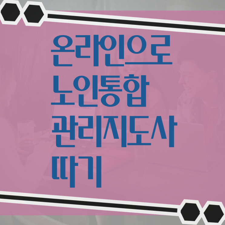  노인통합 관리 지도사 자격증 수강 필수 정보 여기에 ~
