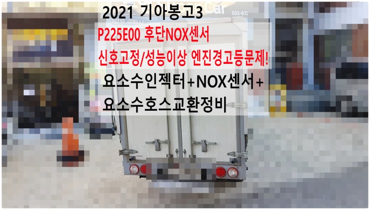  2021 기아봉고3 P225E00 후단NOX센서 신호고정/성능이상 엔진경고등문제! 요소수인젝터+NOX센서+요소수호스교환정비 , 부천수입차디젤차정비전문점 부영수퍼카