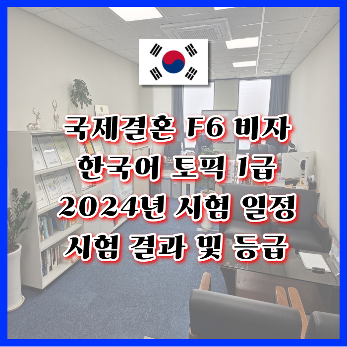 국제결혼 F6 비자 한국어 토픽 1급 시험 점수 1~6급 응시수수료 환불 2024년 시험일정 및 결과 성적발표 해외 접수기관