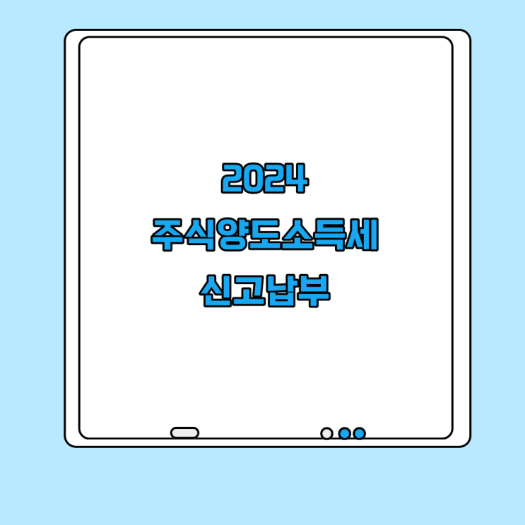  2024 주식양도소득세 세율 신고기준 대상자 정리