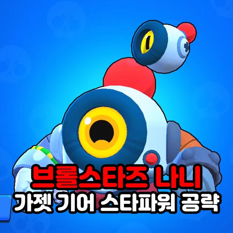  브롤스타즈 나니 가젯 기어 스타파워 공략