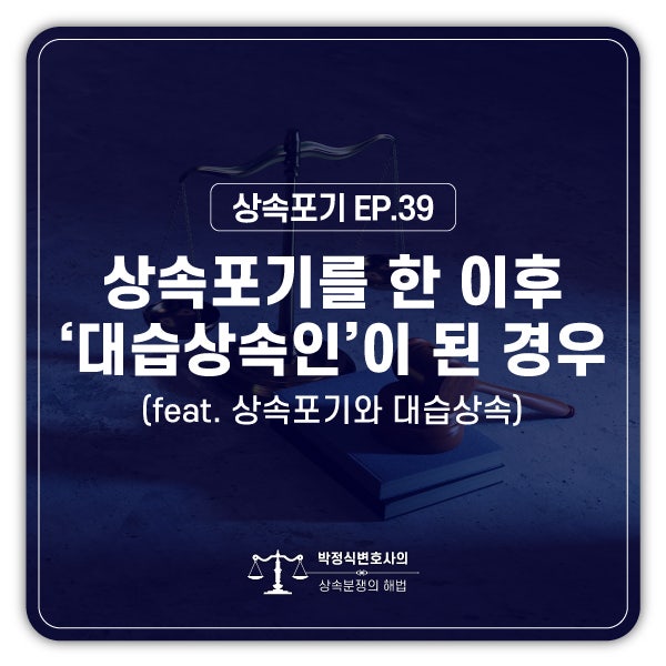  [상속포기 EP.39] 부모님이 사망하셨을 때 상속포기를 했습니다. 조부모님이 사망하셨을 때도 또 상속포기를 해야 하나요?