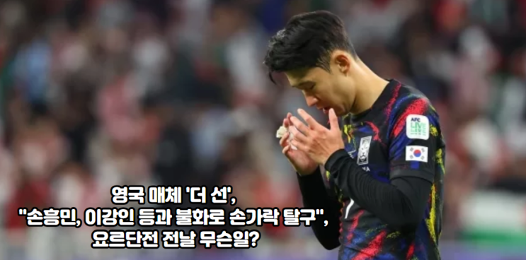영국 매체 '더 선', "<b>손흥민</b>, <b>이강인</b> 등과 불화로 <b>손가락</b> 탈구... 