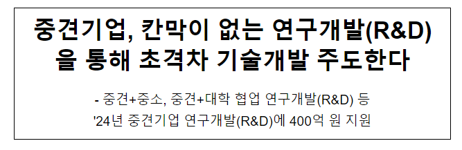 중견기업, 칸막이 없는 연구개발(R&D)을 통해 초격차 기술개발 주도한다 중견기업, 칸막이 없는 연구개발(R&D)을 통해 초격차 기술개발 주도한다