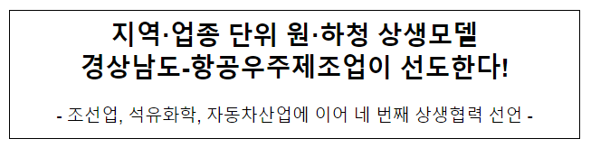 지역·업종 단위 원·하청 상생모델 경상남도-항공우주제조업이 선도한다! 지역·업종 단위 원·하청 상생모델 경상남도-항공우주제조업이 선도한다!